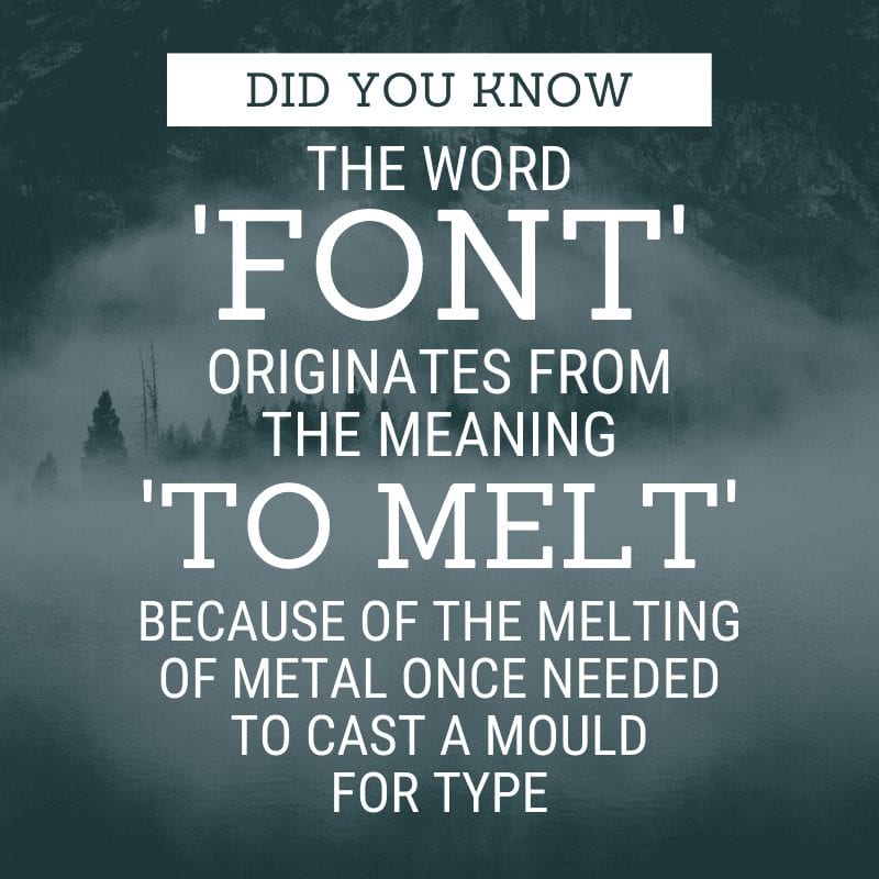 Did you know the word 'font' originates from the meaning 'to melt' because of the melting of metal once needed to cast a mould for type.